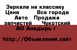 Зеркала на классику › Цена ­ 300 - Все города Авто » Продажа запчастей   . Чукотский АО,Анадырь г.